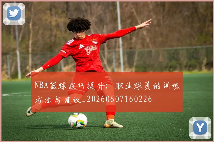 NBA篮球技巧提升:职业球员的训练方法与建议_20260607160226