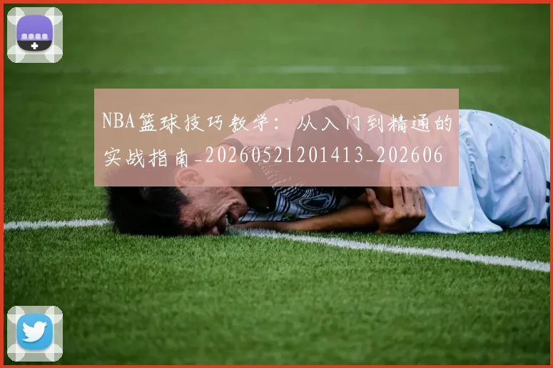 NBA篮球技巧教学:从入门到精通的实战指南_20260521201413_20260607160227