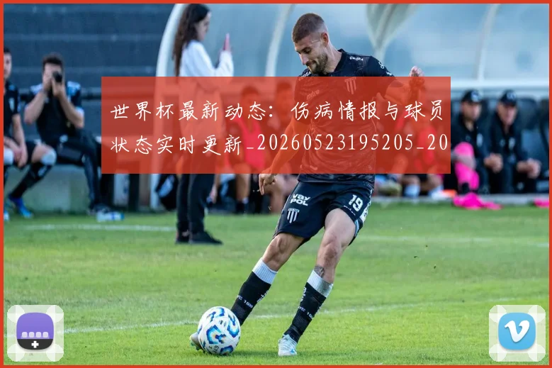 世界杯最新动态:伤病情报与球员状态实时更新_20260523195205_20260607160338